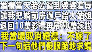 婚禮當天老公遲到婆婆羞辱，讓我把婚前房過戶給大姑姐，退回10萬彩禮再帶20萬嫁妝，我當場取消婚禮：不嫁了！下一句話他們傻眼跪地求饒！情感秘密 情感 中年 家庭 深夜故事 為人處世 老年 [upl. by Golter]