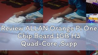 Review ALLAN Orange Pi One Chip Board 1GB H3 QuadCore Support Android UbuntuDebian Mini Single [upl. by Petrine]