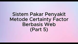 Tutorial Pembuatan Sistem Pakar Penyakit Menggunakan Metode Certainty Factor Berbasis Web Part 5 [upl. by Arraek252]