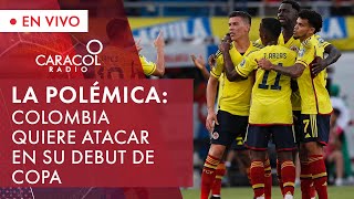 La Selección Colombia quiere atacar en su debut de Copa  La polémica  Caracol Radio [upl. by Aleahpar]