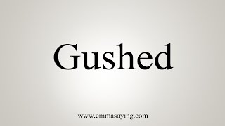 How To Say Gushed [upl. by Treharne]