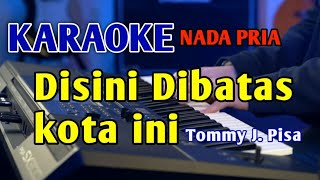 DISINI DIBATAS KOTA INI  KARAOKE NADA PRIA tommyjpissa [upl. by Yziar]