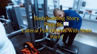 Bodybuilding Story📖Page 86 Lateral Pull Downs With Nate Part 1 [upl. by Aicened]