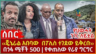 Ethiopia  ‹‹ጄኔራል አበባው በፖሊስ ተገደው ይቅረቡ››፣ የህወሓት ነገር ለይቷል፣ በጎፋ ሟቾች 500፣ የቀጠለው የራያ ግርግር [upl. by Atinehc]