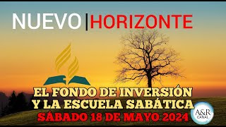 NUEVO HORIZONTE  SÁBADO 18 de MAYO del 2024  EL FONDO DE INVERSIÓN Y LA ESCUELA SABÁTICA [upl. by Magel46]