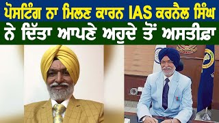 ਪੋਸਟਿੰਗ ਨਾ ਮਿਲਣ ਕਾਰਨ IAS ਕਰਨੈਲ ਸਿੰਘ ਨੇ ਦਿੱਤਾ ਆਪਣੇ ਅਹੁਦੇ ਤੋਂ ਅਸਤੀਫ਼ਾ [upl. by Argyle]