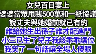 女兒百日宴上，婆婆當眾甩我500萬和一紙協議，說丈夫與她婚前就已有約，誰給她生出孫子誰才配進門，小三已生了兒子我該乖乖讓位，我笑了一句話讓全場人傻眼 [upl. by Enohs275]