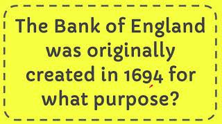 The Bank of England was originally created in 1694 for what purpose [upl. by Calabresi]