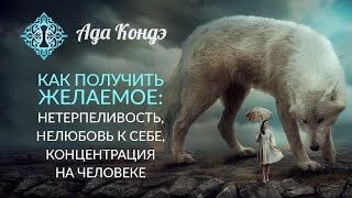 КАК ПОЛУЧИТЬ ЖЕЛАЕМОЕ Нетерпеливость уровень нормы и любовь к себе Ада Кондэ [upl. by Ainez]