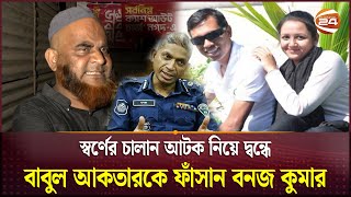 স্বর্ণের চালান আটক নিয়ে দ্বন্ধে বাবুল আকতারকে ফাঁসান বনজ কুমার  Babul Akhtar  Channel 24 [upl. by Nosdivad601]