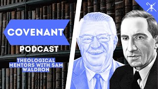 Theological Mentors with Sam Waldron  Covenant Podcast [upl. by Stiles]