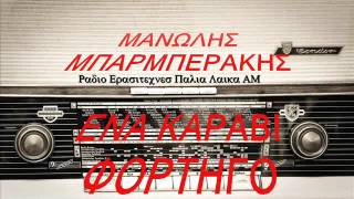 ΜΑΝΩΛΗΣ ΜΠΑΡΜΠΕΡΑΚΗΣ  ΕΝΑ ΚΑΡΑΒΙ ΦΟΡΤΗΓΟ [upl. by Claribel]