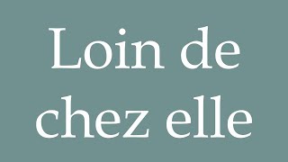 How to Pronounce Loin de chez elle Far from home Correctly in French [upl. by Tilford168]