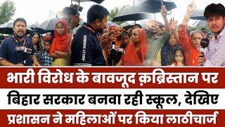 Bihar में क़ब्रिस्तान पर School बनवा रही सरकार विरोध किया तो Police ने की लाठीचार्ज  Phulparas [upl. by Efram]