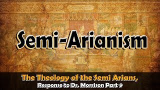 The Theology of the Semi Arians Response to Dr Morrison Part 9 [upl. by Intisar]