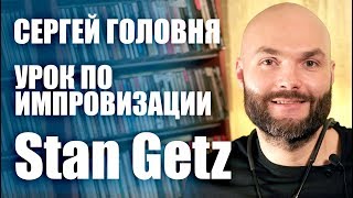 Сергей Головня  урок импровизации  Stan Getz  джазменяетжизни [upl. by Chanda]