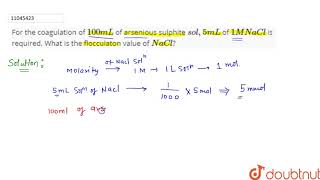 For the coagulation of 100 mL of arsenious sulphite sol5 mL of 1 M NaCl is required [upl. by Litha184]