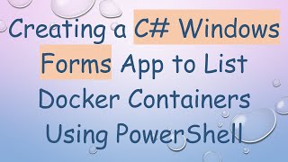 Creating a C Windows Forms App to List Docker Containers Using PowerShell [upl. by Ecirehs157]