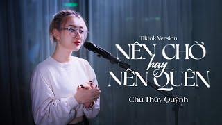 NÊN CHỜ HAY NÊN QUÊN TIKTOK VERSION  Chu Thúy Quỳnh [upl. by Allveta826]