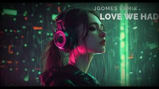 LOVE WE HAD Jgomes remix [upl. by Pineda290]