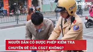 Người dân có được phép kiểm tra chuyên đề của CSGT không  Báo Lao Động [upl. by Efinnej]