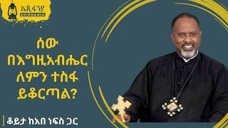 ሰው በእግዚአብሔር ለምን ተስፋ ይቆርጣል ክፍል 3 ቆይታ ከአበ ነፍስ ጋር ቀሲስ ታምራት ውቤ Ep [upl. by Odnomra838]