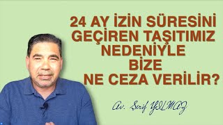 24 AY IÌ‡ZIÌ‡N SUÌˆRESIÌ‡NIÌ‡ GECÌ§IÌ‡REN TASÌ§ITIMIZ NEDENÄ°YLE BIÌ‡ZE NE CEZA VERIÌ‡LIÌ‡R [upl. by Ariad]