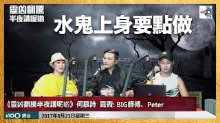 水鬼上身要點做｜靈凶翻騰半夜講呢啲｜何慕詩，嘉賓：BIG師傅、Peter [upl. by Nyleahs]