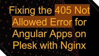 Fixing the 405 Not Allowed Error for Angular Apps on Plesk with Nginx [upl. by Gilson]