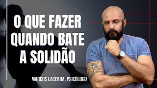 O QUE FAZER QUANDO VOCÊ SENTIR SOLIDÃO  Marcos Lacerda psicólogo [upl. by Yedsnil]