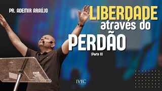 A LIBERDADE ATRAVÉS DO PERDÃO  Pr Ademir Araújo  IVEC CHURCH  100324 Parte II [upl. by Karry641]