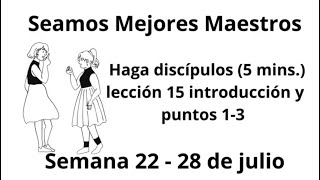 Seamos Mejores Maestros Haga discípulos 5 minslección 15 introducción 1  3Semana 22 28 de julio [upl. by Dorcia]