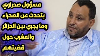 مسؤول صحراوي يتحدث عن الصحراء وما يجري بين الجزائر والمغرب حول قضيتهم [upl. by Yaja]