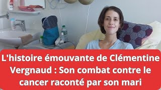 Lhistoire émouvante de Clémentine Vergnaud  Son combat contre le cancer raconté par son mari [upl. by Ketchum]