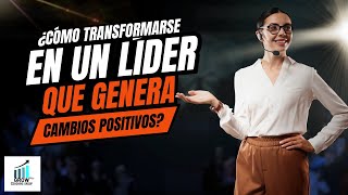 ¿Cómo transformarse en un líder que genera cambios positivos [upl. by Doownyl]