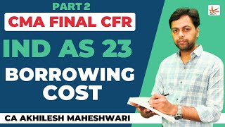 Ind AS 23 Borrowing Cost  PN 18 CFR CMACA FINAL  CA Akhilesh Maheshwari  Part 2 [upl. by Natalie896]