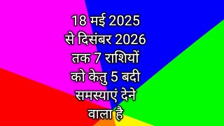 18 मई 2025 से दिसंबर 2026 तक 7 राशियों को केतु 5 बदी समस्याएं देने वाला है [upl. by Petite]