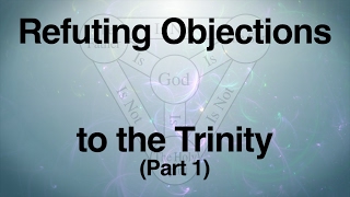 Refuting Objections to the Trinity Part 1 [upl. by Esile]