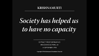 Society has helped us to have no capacity  J Krishnamurti [upl. by Elimaj]