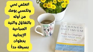 اتعلمي تحبي وتكسبي يومك من أوله بالتفاؤل والنية الإيجابية بخطوات بسيطة جداً كتاب learned optimism [upl. by Sadye]