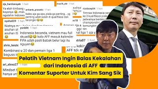 Pelatih Vietnam Ingin Balas Kekalahan dari Indonesia di AFF Komentar Suporter Untuk Kim Sang Sik [upl. by Politi60]