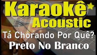 Preto No Branco  Tá Chorando Por Quê Karaokê Acústico playback [upl. by Ruttger]