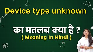 Device type unknown meaning in hindi  Device type unknown ka matlab kya hota hai  Word meaning [upl. by Aleirbag]