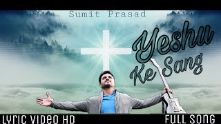 Yeshu Ke Sang  Full Song  Lyric Video  Sumit Prasad [upl. by Sophey433]