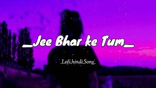 Jee bhar ke tu hindi song lofi songs [upl. by Kelula]