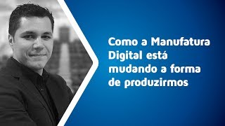 Como a Manufatura Digital está mudando a forma de produzirmos [upl. by Nol]