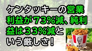 ケンタッキーの営業利益が73減、純利益は33減という厳しさ！ [upl. by Colson722]