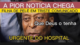 URGENTE APÓS ÚLTIMO PEDIDOFILHA DO EX JOGADOR PELÉ INFELIZMENTE REVELA SITUAÇÃO DO HOSPITAL [upl. by Assyl713]