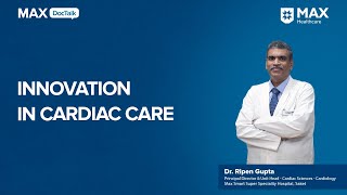 Innovations in Cardiac Care  Dr Ripen Gupta  Max Smart Hospital Saket [upl. by Tonina972]