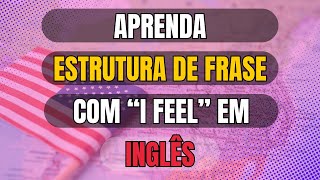 Memorize essa ESTRUTURA DE FRASE para aprender INGLÊS rapidamente  I feel [upl. by Vullo]